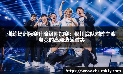 训练场洲际赛升降级附加赛：银川战队对阵宁波电竞的高潮迭起对决