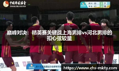 巅峰对决：精英赛关键战上海男排vs河北男排的扣心弦较量