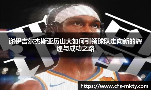 谢伊吉尔杰斯亚历山大如何引领球队走向新的辉煌与成功之路
